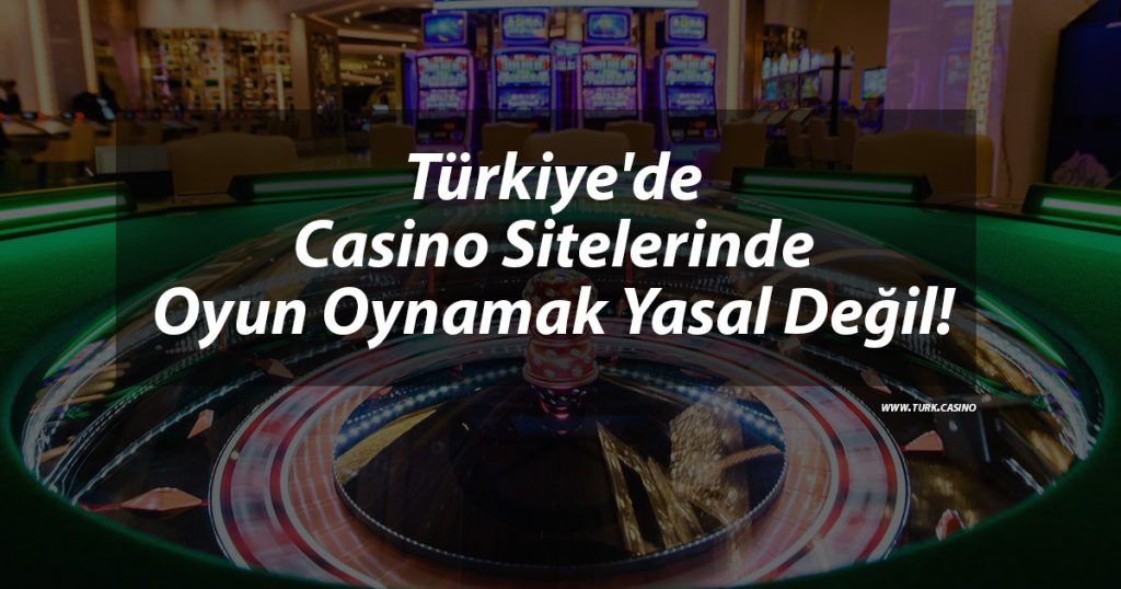 Türkiye’de Casino Sitelerinde Oyun Oynamak Yasal Değil!